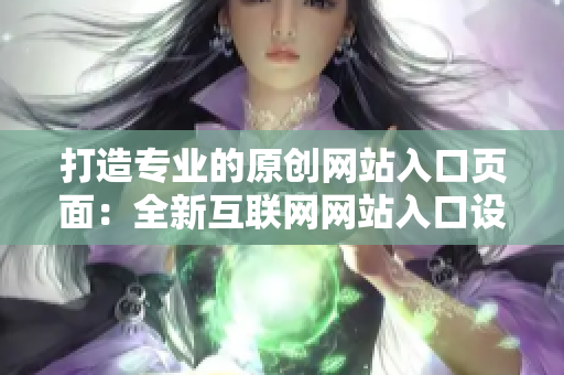 打造專業(yè)的原創(chuàng)網(wǎng)站入口頁(yè)面：全新互聯(lián)網(wǎng)網(wǎng)站入口設(shè)計(jì)大揭秘