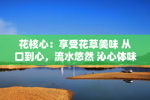 花核心：享受花草美味 從口到心，流水悠然 沁心體味