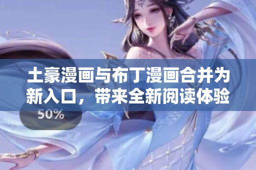 土豪漫畫(huà)與布丁漫畫(huà)合并為新入口，帶來(lái)全新閱讀體驗(yàn)