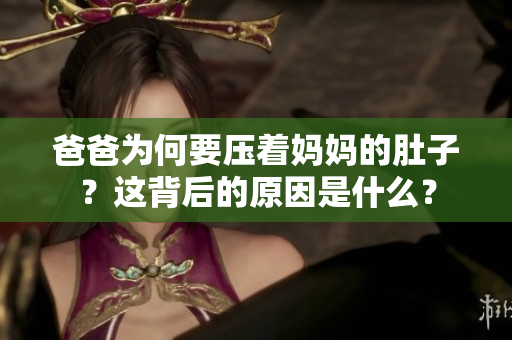 爸爸為何要壓著媽媽的肚子？這背后的原因是什么？