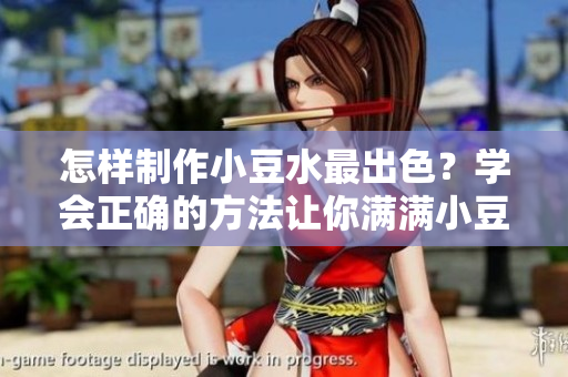 怎樣制作小豆水最出色？學(xué)會正確的方法讓你滿滿小豆水！