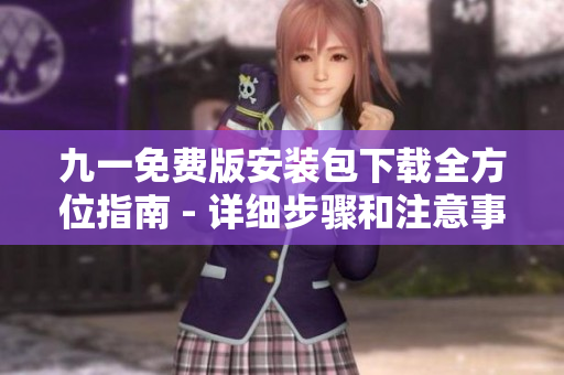 九一免費版安裝包下載全方位指南 - 詳細步驟和注意事項