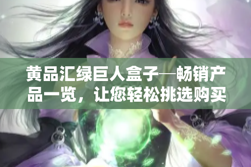 黃品匯綠巨人盒子─暢銷產(chǎn)品一覽，讓您輕松挑選購買