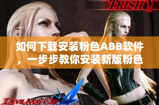 如何下載安裝粉色ABB軟件，一步步教你安裝新版粉色軟件