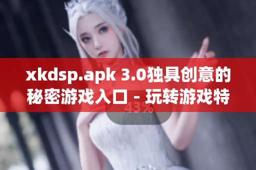 xkdsp.apk 3.0獨(dú)具創(chuàng)意的秘密游戲入口 - 玩轉(zhuǎn)游戲特色