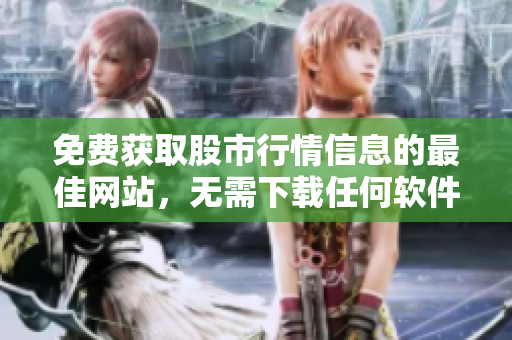 免費(fèi)獲取股市行情信息的最佳網(wǎng)站，無(wú)需下載任何軟件