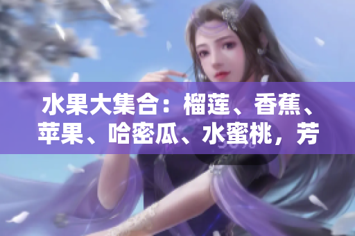 水果大集合：榴蓮、香蕉、蘋果、哈密瓜、水蜜桃，芳香濃郁，口感多樣