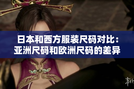日本和西方服裝尺碼對(duì)比：亞洲尺碼和歐洲尺碼的差異
