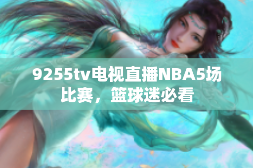 9255tv電視直播NBA5場(chǎng)比賽，籃球迷必看