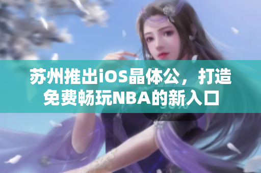 蘇州推出iOS晶體公，打造免費(fèi)暢玩NBA的新入口