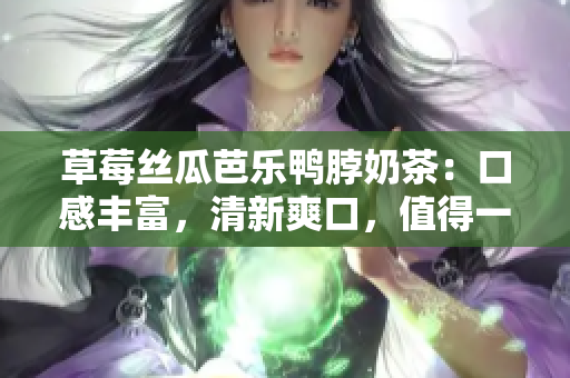 草莓絲瓜芭樂鴨脖奶茶：口感豐富，清新爽口，值得一試！