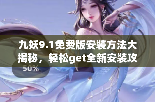 九妖9.1免費版安裝方法大揭秘，輕松get全新安裝攻略