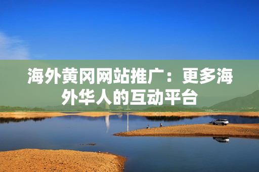 海外黃岡網(wǎng)站推廣：更多海外華人的互動平臺