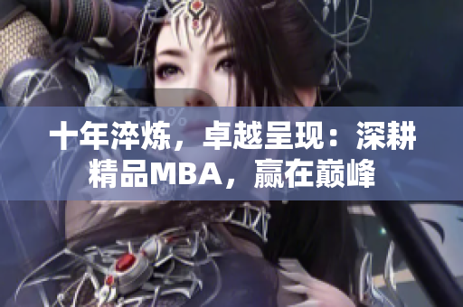 十年淬煉，卓越呈現(xiàn)：深耕精品MBA，贏在巔峰