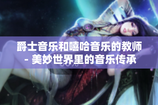 爵士音樂和嘻哈音樂的教師 - 美妙世界里的音樂傳承