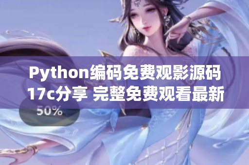 Python編碼免費觀影源碼17c分享 完整免費觀看最新電影!