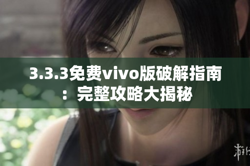3.3.3免費vivo版破解指南：完整攻略大揭秘