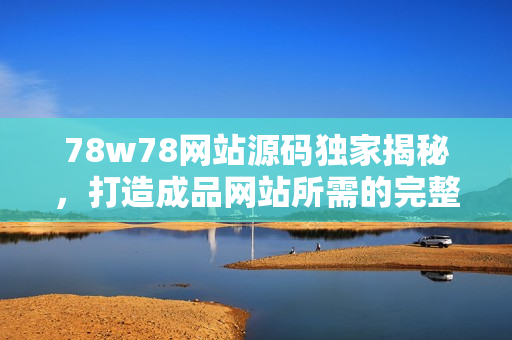 78w78網(wǎng)站源碼獨(dú)家揭秘，打造成品網(wǎng)站所需的完整指南