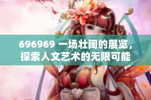 696969 一場壯闊的展覽，探索人文藝術(shù)的無限可能