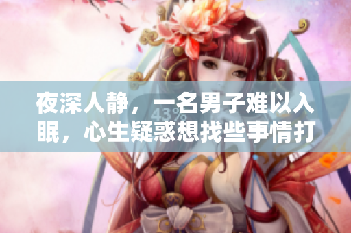 夜深人靜，一名男子難以入眠，心生疑惑想找些事情打發(fā)時(shí)間
