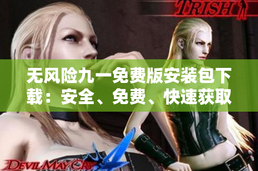 無風(fēng)險九一免費(fèi)版安裝包下載：安全、免費(fèi)、快速獲取
