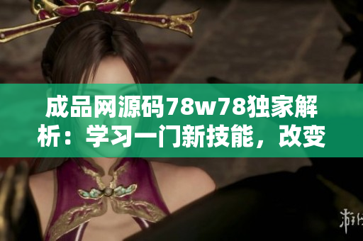 成品網(wǎng)源碼78w78獨家解析：學習一門新技能，改變生活的可能性