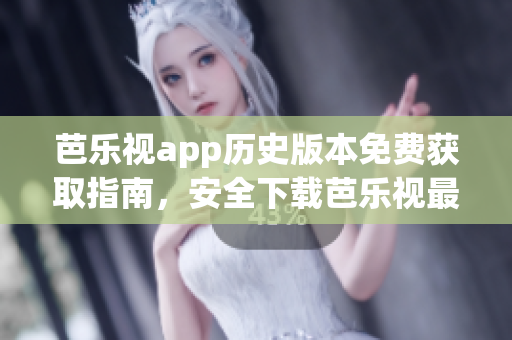 芭樂視app歷史版本免費獲取指南，安全下載芭樂視最新與舊版APK，享受全方位影視資源。