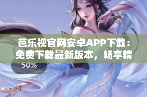 芭樂(lè)視官網(wǎng)安卓APP下載：免費(fèi)下載最新版本，暢享精彩影視內(nèi)容