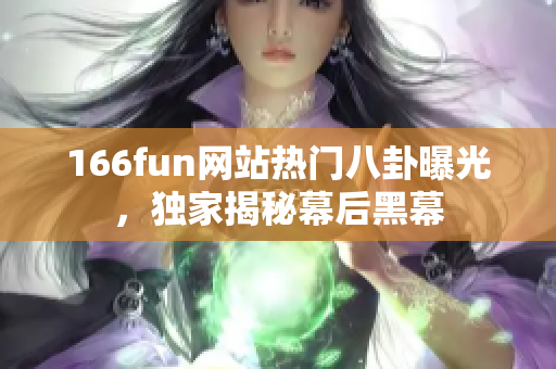 166fun網站熱門八卦曝光，獨家揭秘幕后黑幕