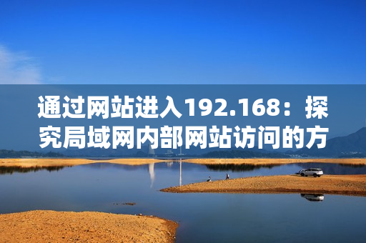 通過網站進入192.168：探究局域網內部網站訪問的方式
