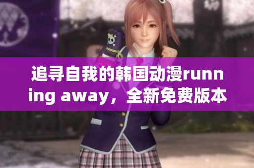 追尋自我的韓國(guó)動(dòng)漫running away，全新免費(fèi)版本上線！