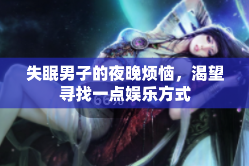 失眠男子的夜晚煩惱，渴望尋找一點娛樂方式