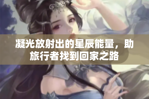 凝光放射出的星辰能量，助旅行者找到回家之路
