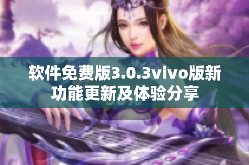 軟件免費(fèi)版3.0.3vivo版新功能更新及體驗(yàn)分享