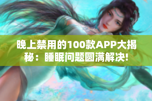 晚上禁用的100款APP大揭秘：睡眠問題圓滿解決!