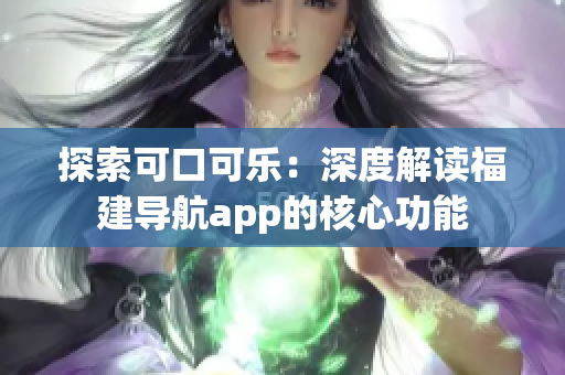 探索可口可樂：深度解讀福建導(dǎo)航app的核心功能