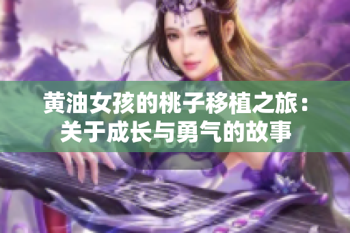 黃油女孩的桃子移植之旅：關(guān)于成長(zhǎng)與勇氣的故事