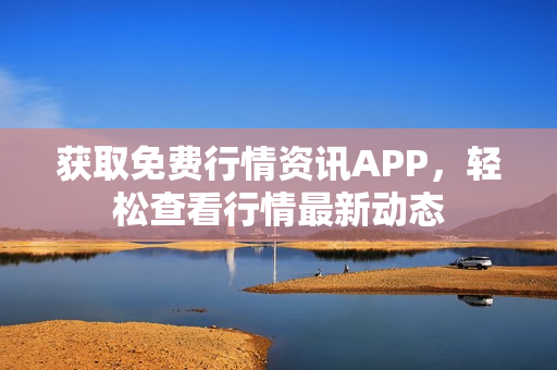 獲取免費行情資訊APP，輕松查看行情最新動態(tài)