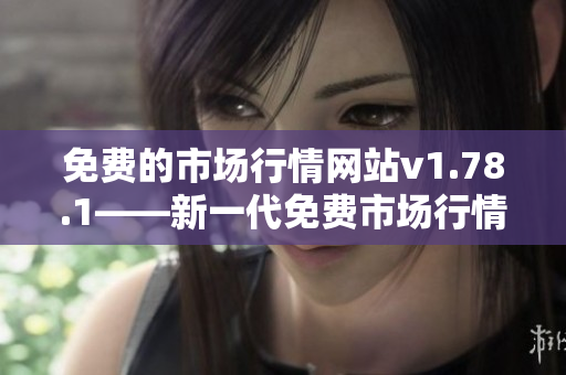 免費的市場行情網站v1.78.1——新一代免費市場行情網站最新版本上線!