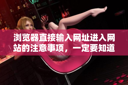 瀏覽器直接輸入網(wǎng)址進入網(wǎng)站的注意事項，一定要知道