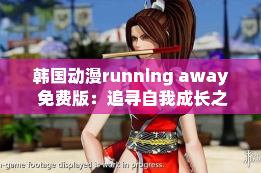 韓國(guó)動(dòng)漫running away 免費(fèi)版：追尋自我成長(zhǎng)之路