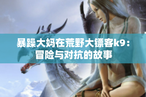 暴躁大媽在荒野大鏢客k9：冒險(xiǎn)與對(duì)抗的故事