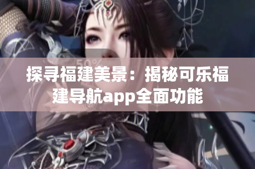探尋福建美景：揭秘可樂(lè)福建導(dǎo)航app全面功能