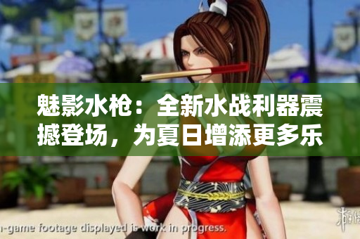 魅影水槍：全新水戰(zhàn)利器震撼登場(chǎng)，為夏日增添更多樂(lè)趣