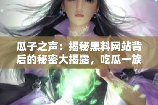 瓜子之聲：揭秘黑料網(wǎng)站背后的秘密大揭露，吃瓜一族應警惕!