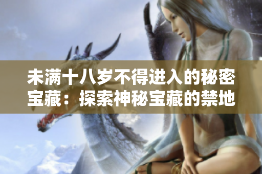 未滿十八歲不得進(jìn)入的秘密寶藏：探索神秘寶藏的禁地