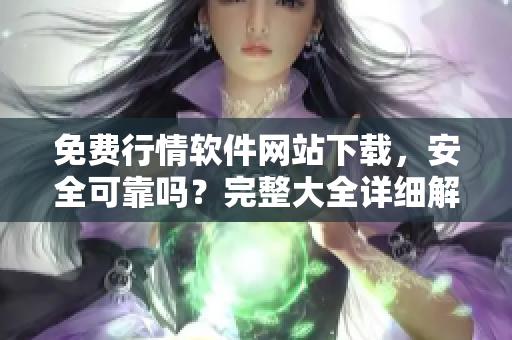免費行情軟件網(wǎng)站下載，安全可靠嗎？完整大全詳細解讀