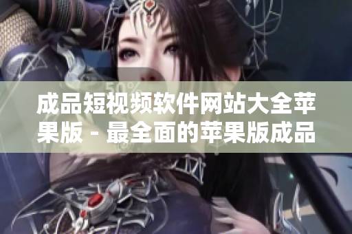 成品短視頻軟件網站大全蘋果版 - 最全面的蘋果版成品短視頻軟件網站導航