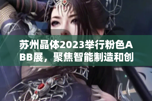 蘇州晶體2023舉行粉色ABB展，聚焦智能制造和創(chuàng)新技術