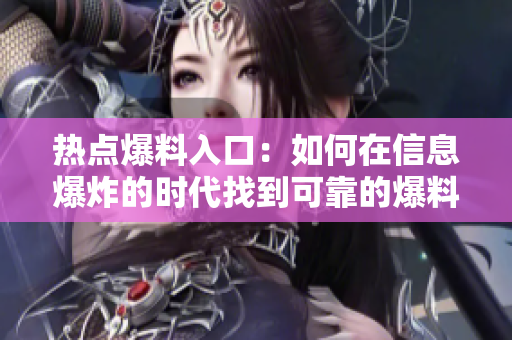 熱點(diǎn)爆料入口：如何在信息爆炸的時(shí)代找到可靠的爆料渠道？